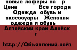 новые лоферы на 38р › Цена ­ 1 500 - Все города Одежда, обувь и аксессуары » Женская одежда и обувь   . Алтайский край,Алейск г.